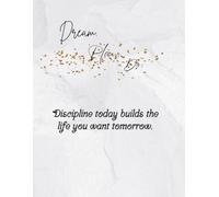 Discipline Today Builds the Life You Want Tomorrow: Dream. Plan. Do.