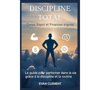 Discipline Total : corps, esprit et finances alignés: Le guide pour performer dans la vie grâce à la discipline et la routine