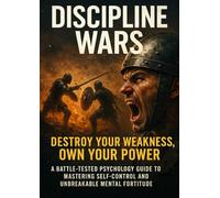 Discipline Wars: Destroy Your Weakness, Own Your Power: A Battle-Tested Psychology Guide to Mastering Self-Control and Unbreakable Mental Fortitude