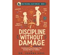 Discipline Without Damage: Punishment-Free Strategies That Actually Work for Toddlers and Young Kids (Big Feelings, Calm Families)
