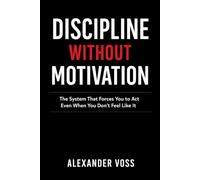 DISCIPLINE WITHOUT MOTIVATION: The System That Forces You to Act Even When You Don't Feel Like It