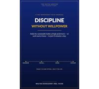 Discipline Without Willpower: Build the Sustainable Habits of High Performers - at Work and at Home - in Just 15 Minutes a Day