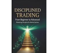 Disciplined Trading: From Beginner to Advanced: Mastering Discipline for Market Success (Profitable Trading Strategies)