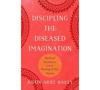 Discipling the Diseased Imagination: Spiritual Formation and the Healing of Our Hearts