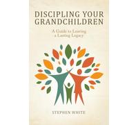 Discipling Your Grandchildren: A Guide to Leaving a Lasting Legacy