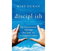 disciplish: : My Unconventional Pilgrimage thru Faith, Art, & Evangelical Culture