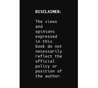 DISCLAIMER: The views and opinions expressed in this book do not necessarily reflect the official policy or position of the author.