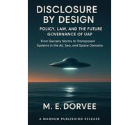 Disclosure by Design - Policy, Law, and the Future Governance of UAP: From Secrecy Norms to Transparent Systems in the Air, Sea, and Space Domains: 6 (The UAP Disclosure Collection)