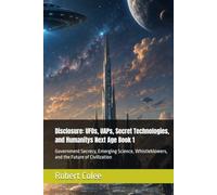 Disclosure: UFOs, UAPs, Secret Technologies, and Humanitys Next Age Book 1: Government Secrecy, Emerging Science, Whistleblowers, and the Future of Civilization