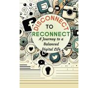 Disconnect to Reconnect: A Journey to a Balanced Digital Life - A 30-Day Digital Wellness Workbook & Journal that Helps Cultivate Happiness, Presence, ... Wellness Activities and Mindful Reflections