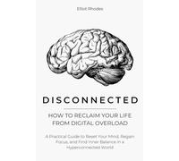 Disconnected: How to Reclaim Your Life from Digital Overload: A Practical Guide to Reset Your Mind, Regain Focus, and Find Inner Balance in a Hyperconnected World