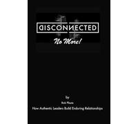 Disconnected (No More!): How Authentic Leaders Build Enduring Relationships