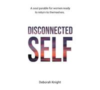 Disconnected Self: A Soul Parable for Women Ready to Return to Themselves