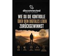 disconnected: Wie du die Kontrolle über dein digitales Leben zurückgewinnst