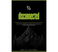 disconnected: Wie du die Kontrolle über dein digitales Leben zurückgewinnst und Handysucht überwindest