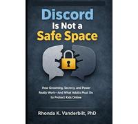 Discord Is Not a Safe Space: How Grooming, Secrecy, and Power Really Work-and What Adults Must Do to Protect Kids Online (Protecting Children in the ... Platform Risk, and What Adults Can Do)