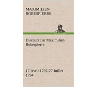 Discours par Maximilien Robespierre - 17 Avril 1792-27 Juillet 1794