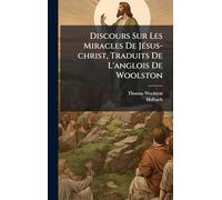 Discours Sur Les Miracles De JÃ(c)sus-christ, Traduits De L'anglois De Woolston