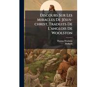 Discours Sur Les Miracles De Jésus-christ, Traduits De L'anglois De Woolston