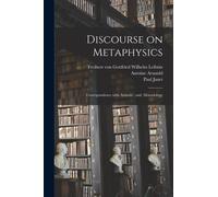 Discourse on Metaphysics; Correspondence With Arnauld; and, Monadology