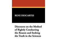 Discourse on the Method of Rightly Conducting the Reason and Seeking the Truth in the Sciences