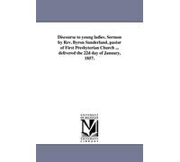Discourse to young ladies. Sermon by Rev. Byron Sunderland, pastor of First Presbyterian Church ... delivered the 22d day of January, 1857.