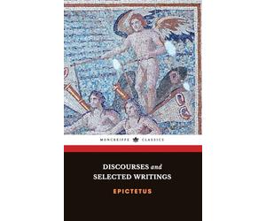 Discourses and Selected Writings: The Stoicism Classic, including The Enchiridion and Discourses