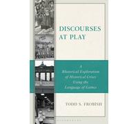Discourses at Play : A Rhetorical Exploration of Historical Crises Using the Language of Games