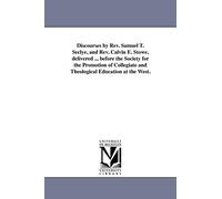 Discourses by Rev. Samuel T. Seclye, and Rev. Calvin E. Stowe, delivered ... before the Society for the Promotion of Collegiate and Theological Education at the West.
