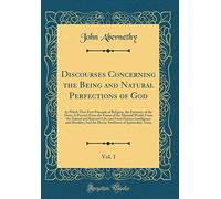 Discourses Concerning the Being and Natural Perfections of God, Vol. 1: In Which That First Principle of Religion, the Existence of the Deity, Is ... Rational Life, and From Human Intelligence