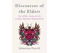 Discourses of the Elders: The Aztec Huehuetlatolli A First English Translation