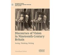 Discourses of Vision in Nineteenth-Century Britain: Seeing, Thinking, Writing (Palgrave Studies in Nineteenth-Century Writing and Culture)