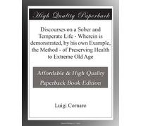 Discourses on a Sober and Temperate Life - Wherein is demonstrated, by his own Example, the Method - of Preserving Health to Extreme Old Age