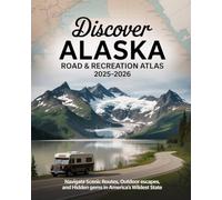 DISCOVER ALASKA ROAD & RECREATION ATLAS 2025-2026: NAVIGATE SCENIC ROUTES, OUTDOOR ESCAPES, AND HIDDEN GEMS IN AMERICA'S WILDEST STATE