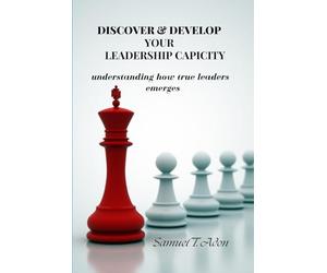 Discover and Develop Your Leadership Capacity: How True Leader emerges