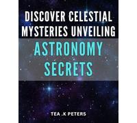 Discover Celestial Mysteries: Unveiling Astronomy Secrets.: Explore the Wonders of the Universe: Your Guide to the Secrets of Astronomy.
