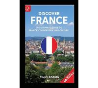 DISCOVER FRANCE: The Ultimate Guide to France’s Cities, Countryside, and Culture
