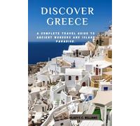 DISCOVER GREECE: A Complete Travel Guide to Ancient Wonders and Island Paradise