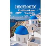 Discover Greece: The Ultimate Greece Travel Guide: Greece travel guide: everything you need to know