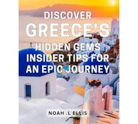 Discover Greece's Hidden Gems: Insider Tips for an Epic Journey.: Uncover Greece's Unseen Treasures: Secret Tips for Your Ultimate Adventure.