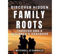 Discover Hidden Family Roots through DNA: A Beginner's Handbook: Uncover Your Ancestry with DNA Testing: Essential Tips for Beginners