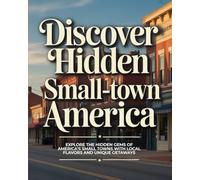 DISCOVER HIDDEN SMALL-TOWN AMERICA: EXPLORE THE HIDDEN GEMS OF AMERICA’S SMALL TOWNS WITH LOCAL FLAVORS AND UNIQUE GETAWAYS