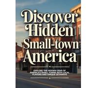 DISCOVER HIDDEN SMALL-TOWN AMERICA: EXPLORE THE HIDDEN GEMS OF AMERICA’S SMALL TOWNS WITH LOCAL FLAVORS AND UNIQUE GETAWAYS