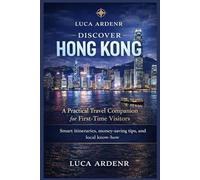Discover Hong Kong: A Practical Travel Companion for First-Time Visitors: Smart itineraries, money-saving tips, and local know-how