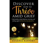 Discover How to Thrive Amid Grief: Understanding, coping, forgiving, connecting, and finding support during times of profound loss