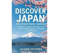 Discover Japan: The Ultimate Travel Companion: Comprehensive Guide to Attractions, Food, Culture, Lodging, Itineraries, and Seamless Travel Planning