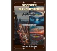 DISCOVER MANCHESTER: 2025-2026 EDITION: From Industrial Heritage to Football Legends and Modern Adventures