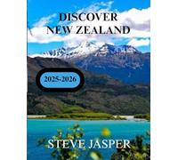 DISCOVER NEW ZEALAND 2025-2026: Expert Tips, Road Trips, and Must-See Destinations Across Aotearoa