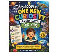 Discover One New Curiosity Every Day: For Kids: Amazing Facts About Science, Animals, Nature, and the World Around You