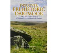 Discover Prehistoric Dartmoor: A Walker's Guide to the Moorlands Ancient Monuments